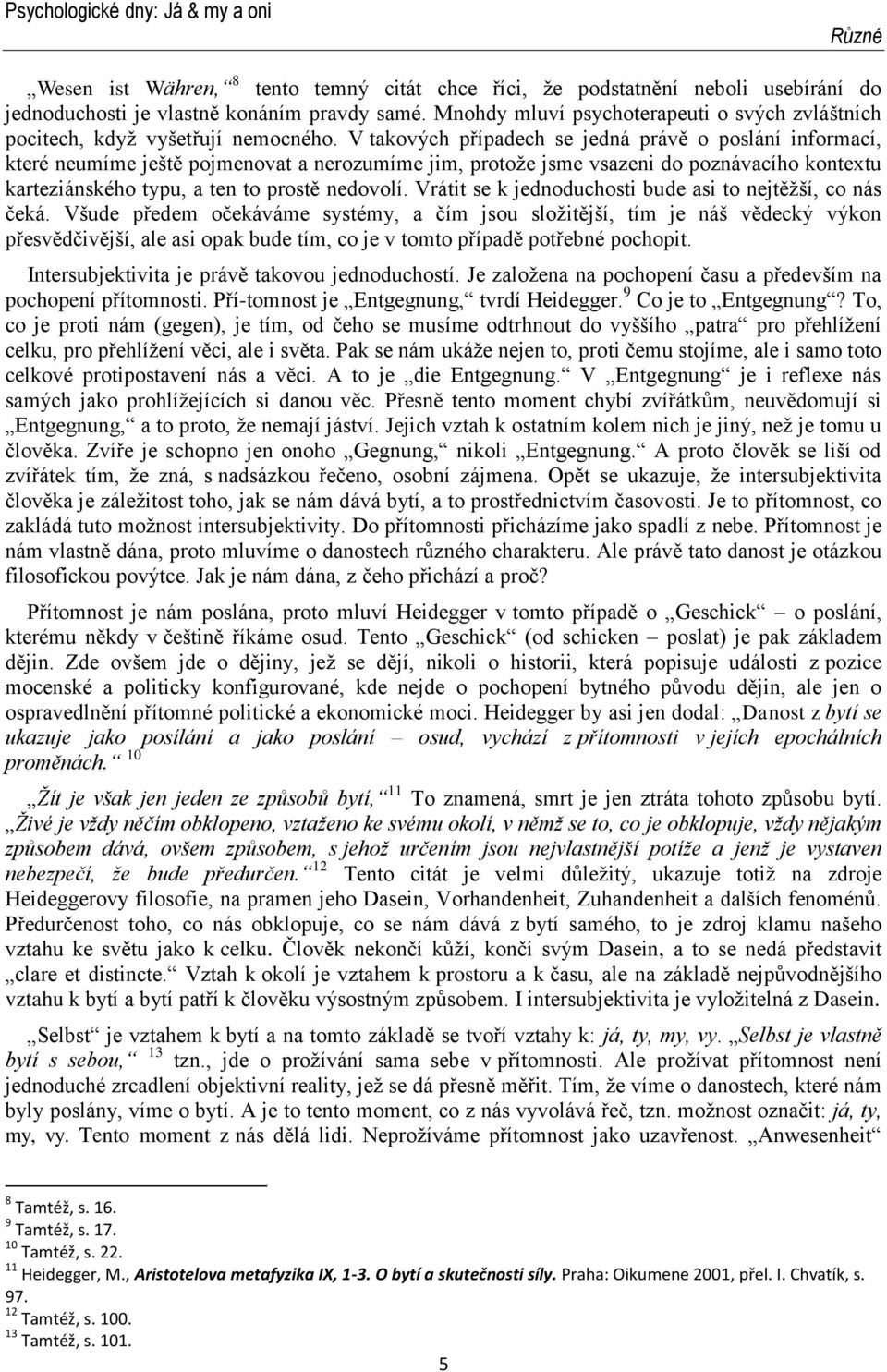 V takových případech se jedná právě o poslání informací, které neumíme ještě pojmenovat a nerozumíme jim, protože jsme vsazeni do poznávacího kontextu karteziánského typu, a ten to prostě nedovolí.