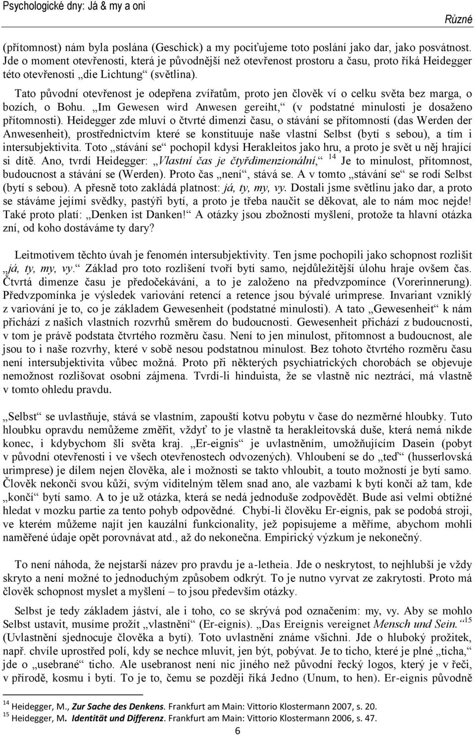 Tato původní otevřenost je odepřena zvířatům, proto jen člověk ví o celku světa bez marga, o bozích, o Bohu. Im Gewesen wird Anwesen gereiht, (v podstatné minulosti je dosaženo přítomnosti).