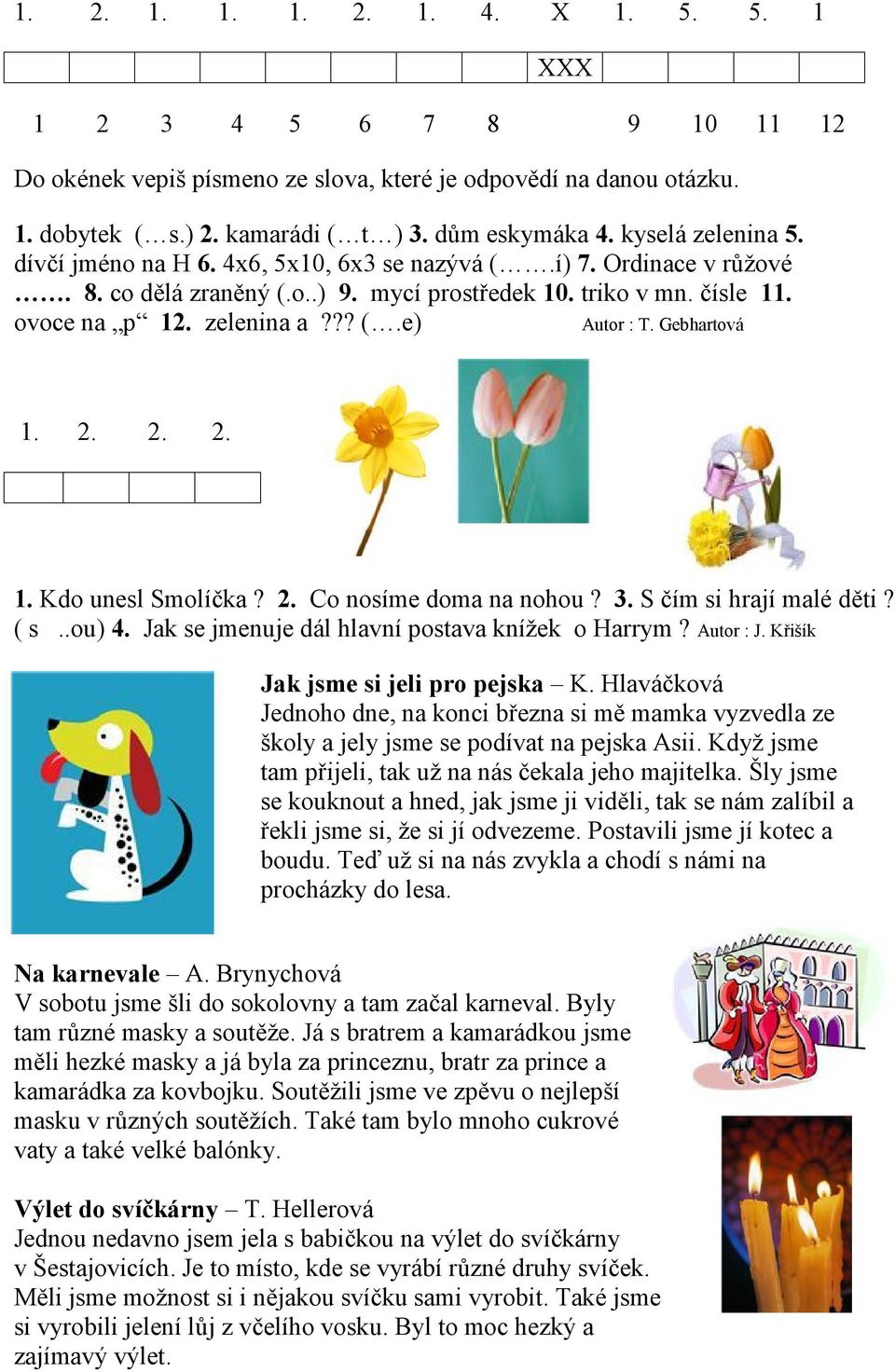 Gebhartová 1. 2. 2. 2. 1. Kdo unesl Smolíčka? 2. Co nosíme doma na nohou? 3. S čím si hrají malé děti? ( s..ou) 4. Jak se jmenuje dál hlavní postava knížek o Harrym? Autor : J.