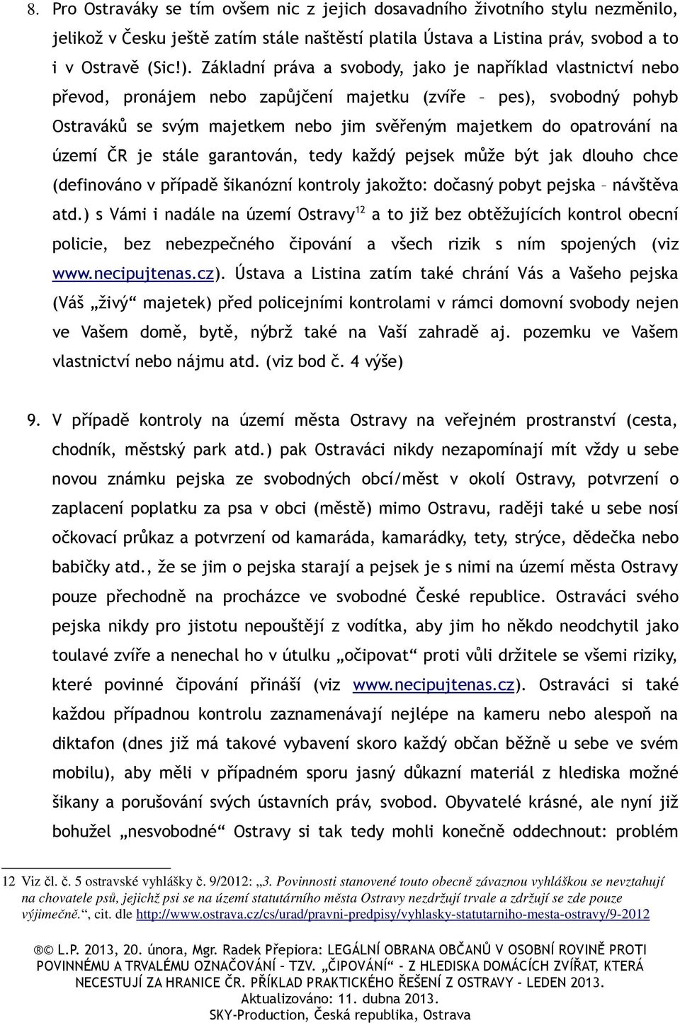 území ČR je stále garantován, tedy každý pejsek může být jak dlouho chce (definováno v případě šikanózní kontroly jakožto: dočasný pobyt pejska návštěva atd.