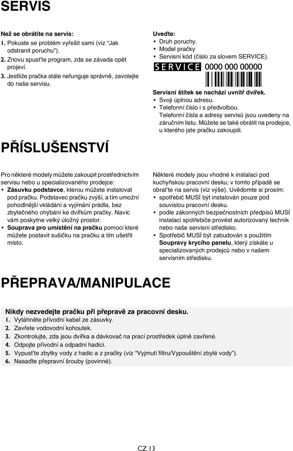 Svoji úplnou adresu. Telefonní číslo i s předvolbou. Telefonní čísla a adresy servisů jsou uvedeny na záručním listu. Můžete se také obrátit na prodejce, u kterého jste pračku zakoupili.