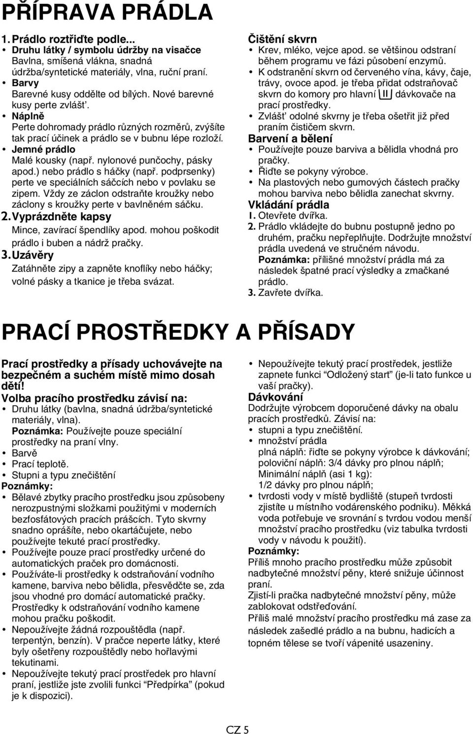 Jemné prádlo Malé kousky (např. nylonové punčochy, pásky apod.) nebo prádlo s háčky (např. podprsenky) perte ve speciálních sáčcích nebo v povlaku se zipem.