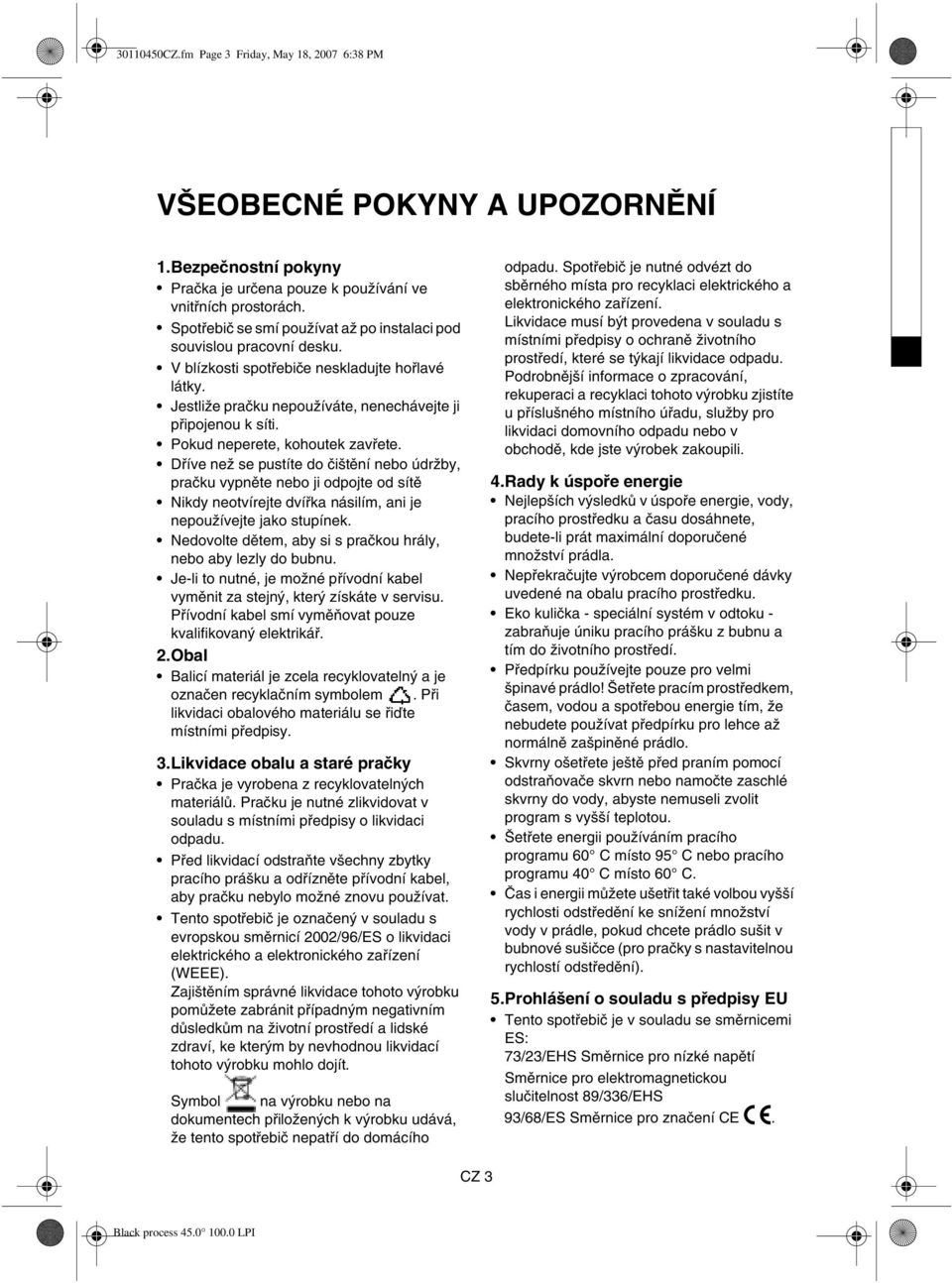 Pokud neperete, kohoutek zavřete. Dříve než se pustíte do čištění nebo údržby, pračku vypněte nebo ji odpojte od sítě Nikdy neotvírejte dvířka násilím, ani je nepoužívejte jako stupínek.