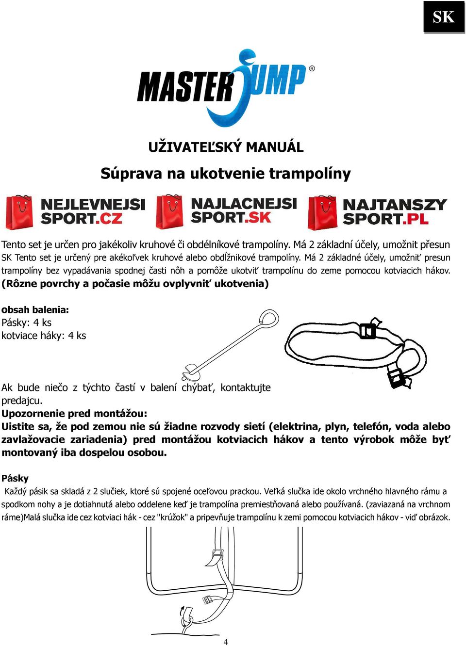 Má 2 základné účely, umožniť presun trampolíny bez vypadávania spodnej časti nôh a pomôže ukotviť trampolínu do zeme pomocou kotviacich hákov.