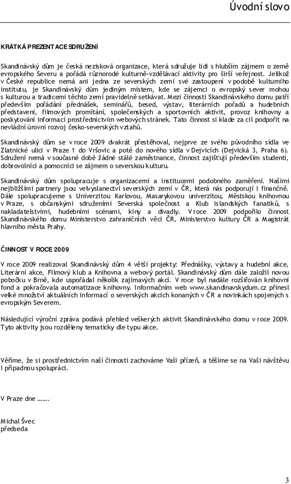 Jelikož v České republice nemá ani jedna ze severských zemí své zastoupení v podobě kulturního institutu, je Skandinávský dům jediným místem, kde se zájemci o evropský sever mohou s kulturou a