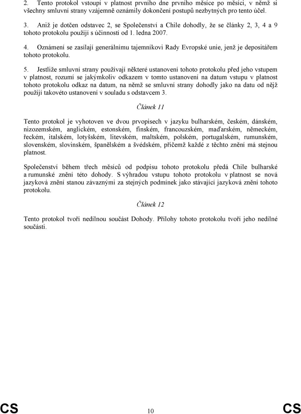 5. Jestliže smluvní strany používají některé ustanovení tohoto protokolu před jeho vstupem v platnost, rozumí se jakýmkoliv odkazem v tomto ustanovení na datum vstupu v platnost tohoto protokolu