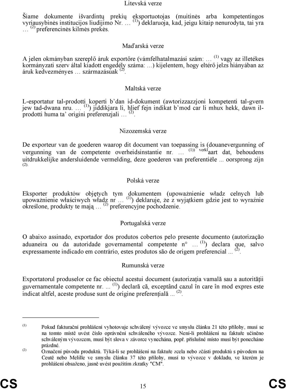 Maďarská verze A jelen okmányban szereplő áruk exportőre (vámfelhatalmazási szám: (1) vagy az illetékes kormányzati szerv által kiadott engedély száma: ) kijelentem, hogy eltérő jelzs hiányában az