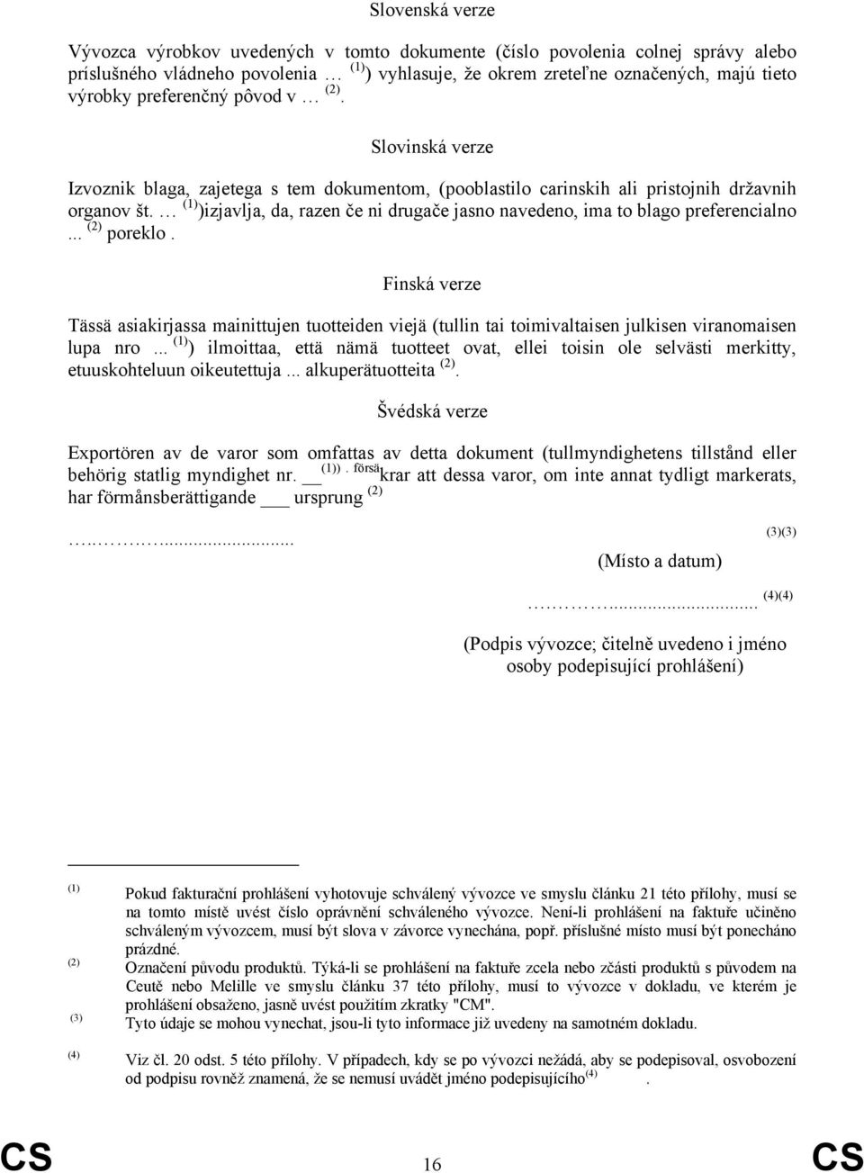 (1) )izjavlja, da, razen če ni drugače jasno navedeno, ima to blago preferencialno... (2) poreklo.