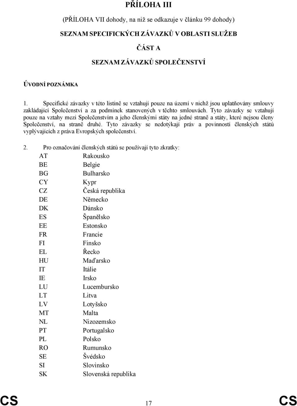 Tyto závazky se vztahují pouze na vztahy mezi Společenstvím a jeho členskými státy na jedné straně a státy, které nejsou členy Společenství, na straně druhé.