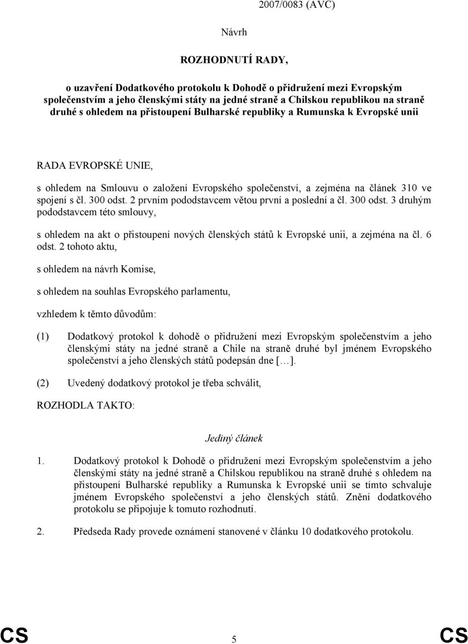 2 prvním pododstavcem větou první a poslední a čl. 300 odst. 3 druhým pododstavcem této smlouvy, s ohledem na akt o přistoupení nových členských států k Evropské unii, a zejména na čl. 6 odst.