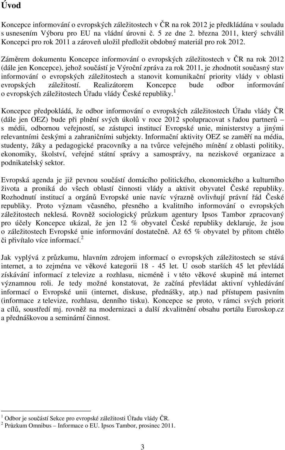 Záměrem dokumentu Koncepce informování o evropských záležitostech v ČR na rok 2012 (dále jen Koncepce), jehož součástí je Výroční zpráva za rok 2011, je zhodnotit současný stav informování o