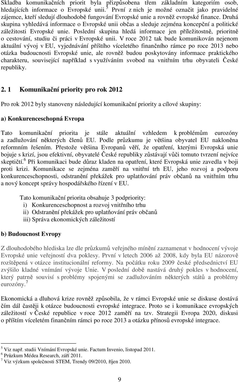 Druhá skupina vyhledává informace o Evropské unii občas a sleduje zejména koncepční a politické záležitosti Evropské unie.