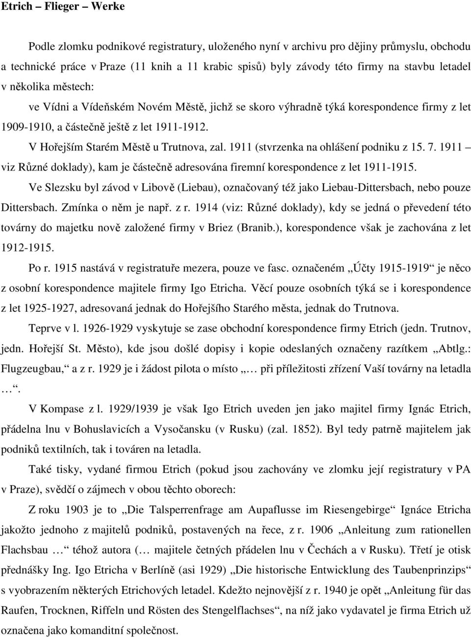 V Hořejším Starém Městě u Trutnova, zal. 1911 (stvrzenka na ohlášení podniku z 15. 7. 1911 viz Různé doklady), kam je částečně adresována firemní korespondence z let 1911-1915.