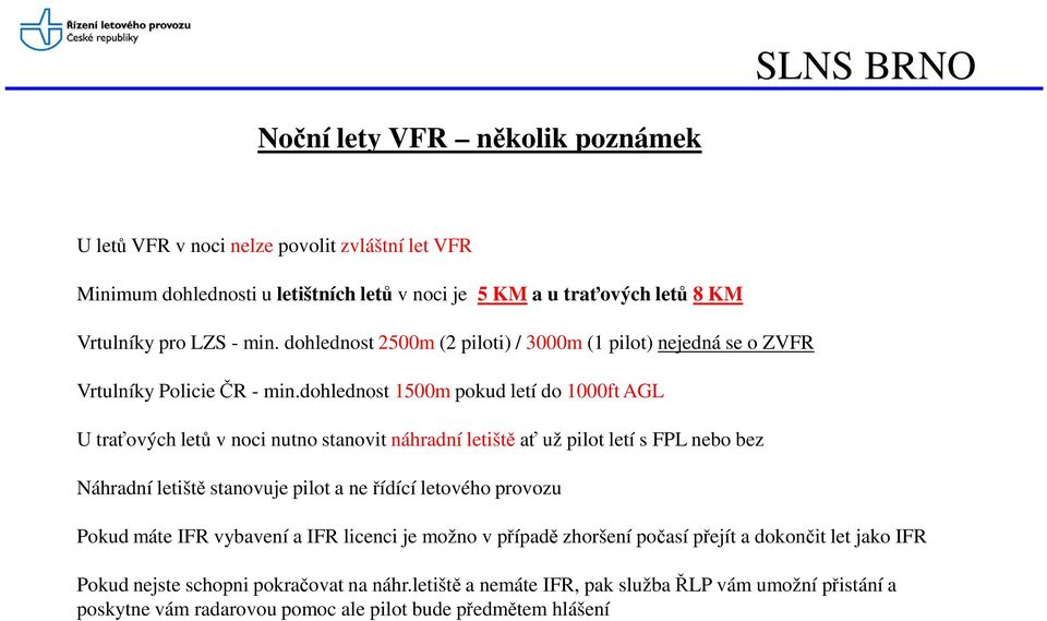 dohlednost 1500m pokud letí do 1000ft AGL U traťových letů v noci nutno stanovit náhradní letiště ať už pilot letí s FPL nebo bez Náhradní letiště stanovuje pilot a ne řídící letového