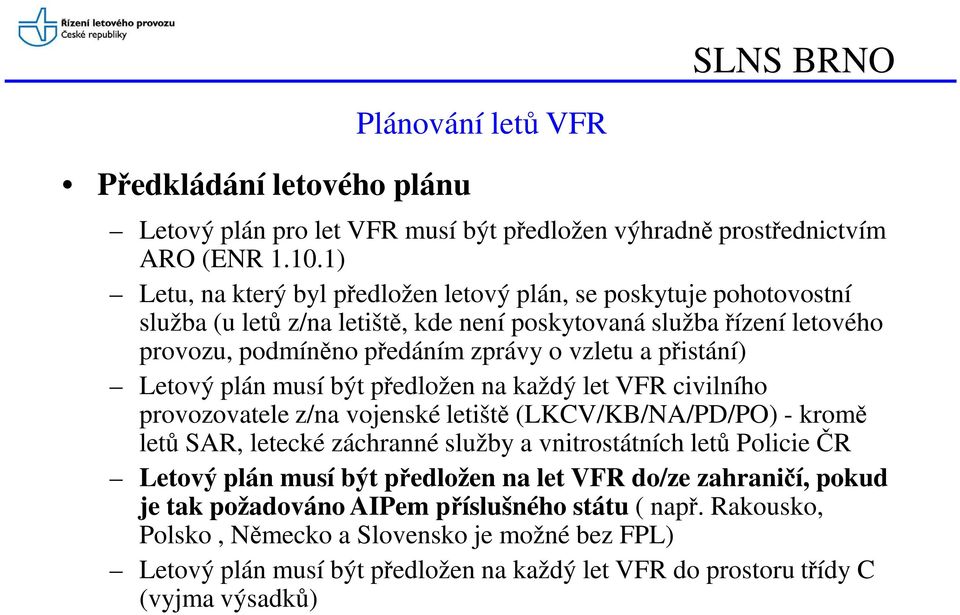 přistání) Letový plán musí být předložen na každý let VFR civilního provozovatele z/na vojenské letiště (LKCV/KB/NA/PD/PO) - kromě letů SAR, letecké záchranné služby a vnitrostátních letů Policie