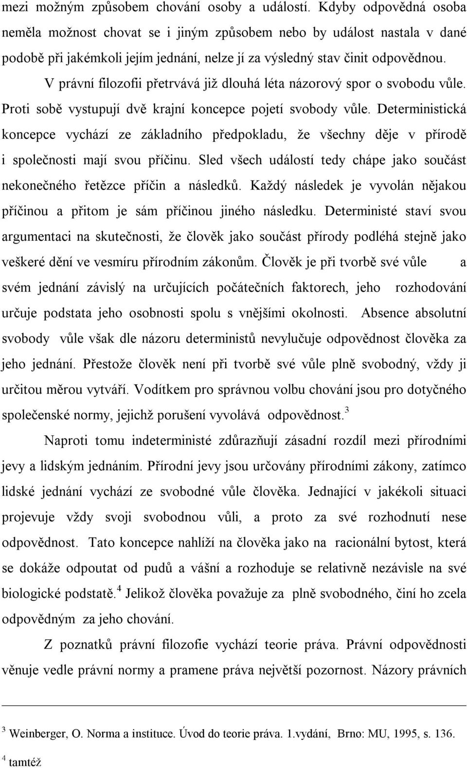 V právní filozofii přetrvává již dlouhá léta názorový spor o svobodu vůle. Proti sobě vystupují dvě krajní koncepce pojetí svobody vůle.