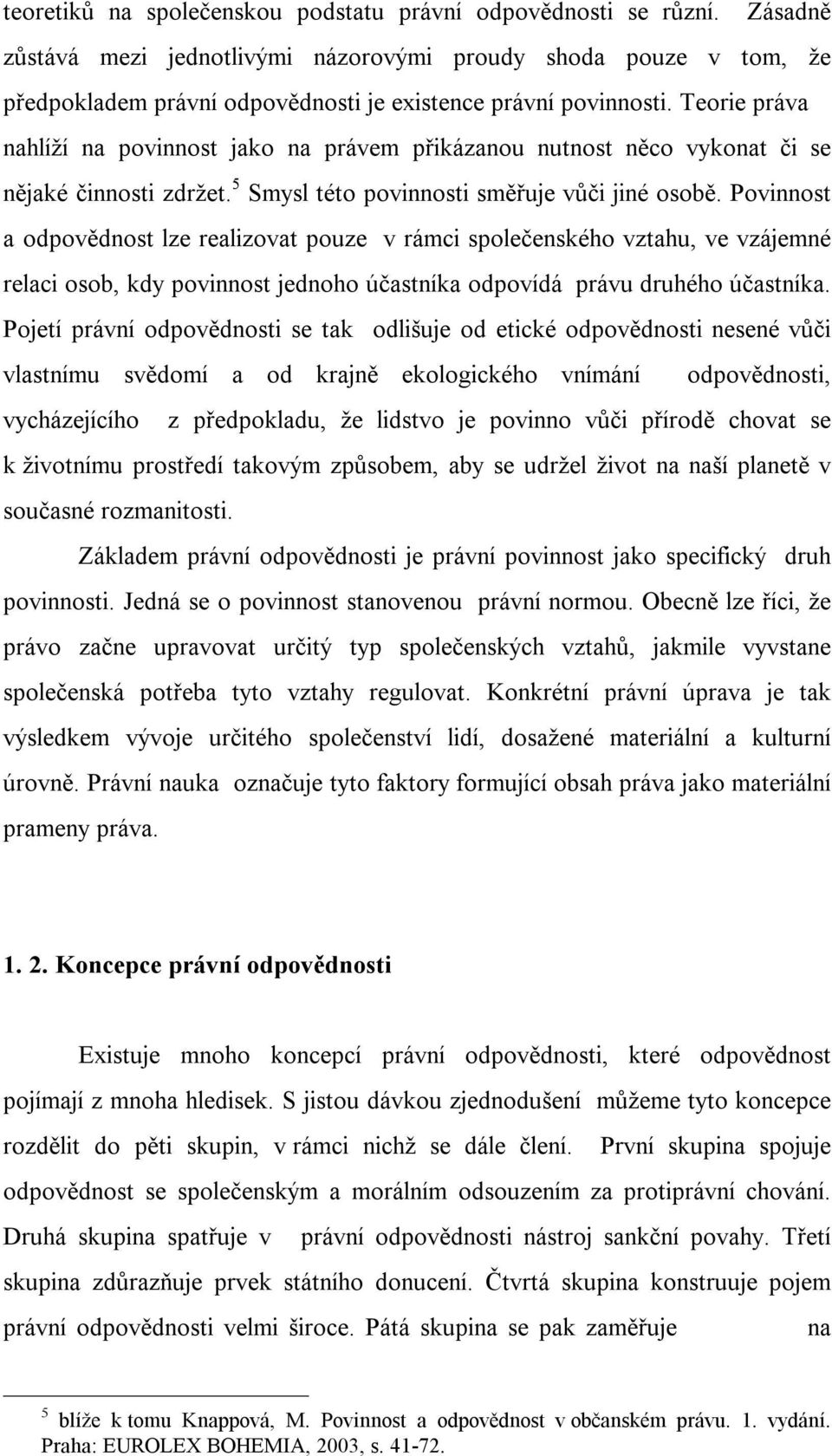 Teorie práva nahlíží na povinnost jako na právem přikázanou nutnost něco vykonat či se nějaké činnosti zdržet. 5 Smysl této povinnosti směřuje vůči jiné osobě.