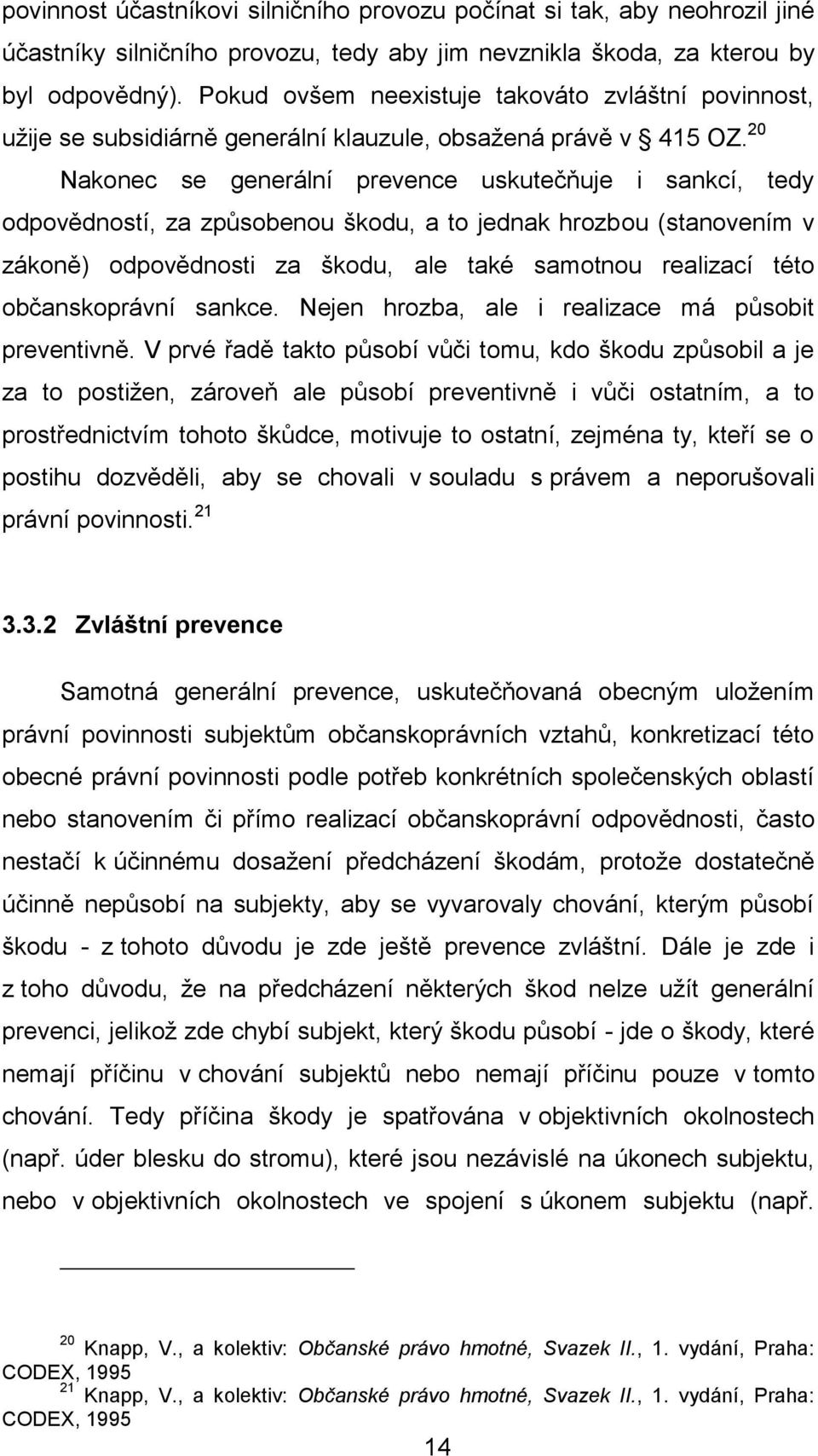 20 Nakonec se generální prevence uskutečňuje i sankcí, tedy odpovědností, za způsobenou škodu, a to jednak hrozbou (stanovením v zákoně) odpovědnosti za škodu, ale také samotnou realizací této