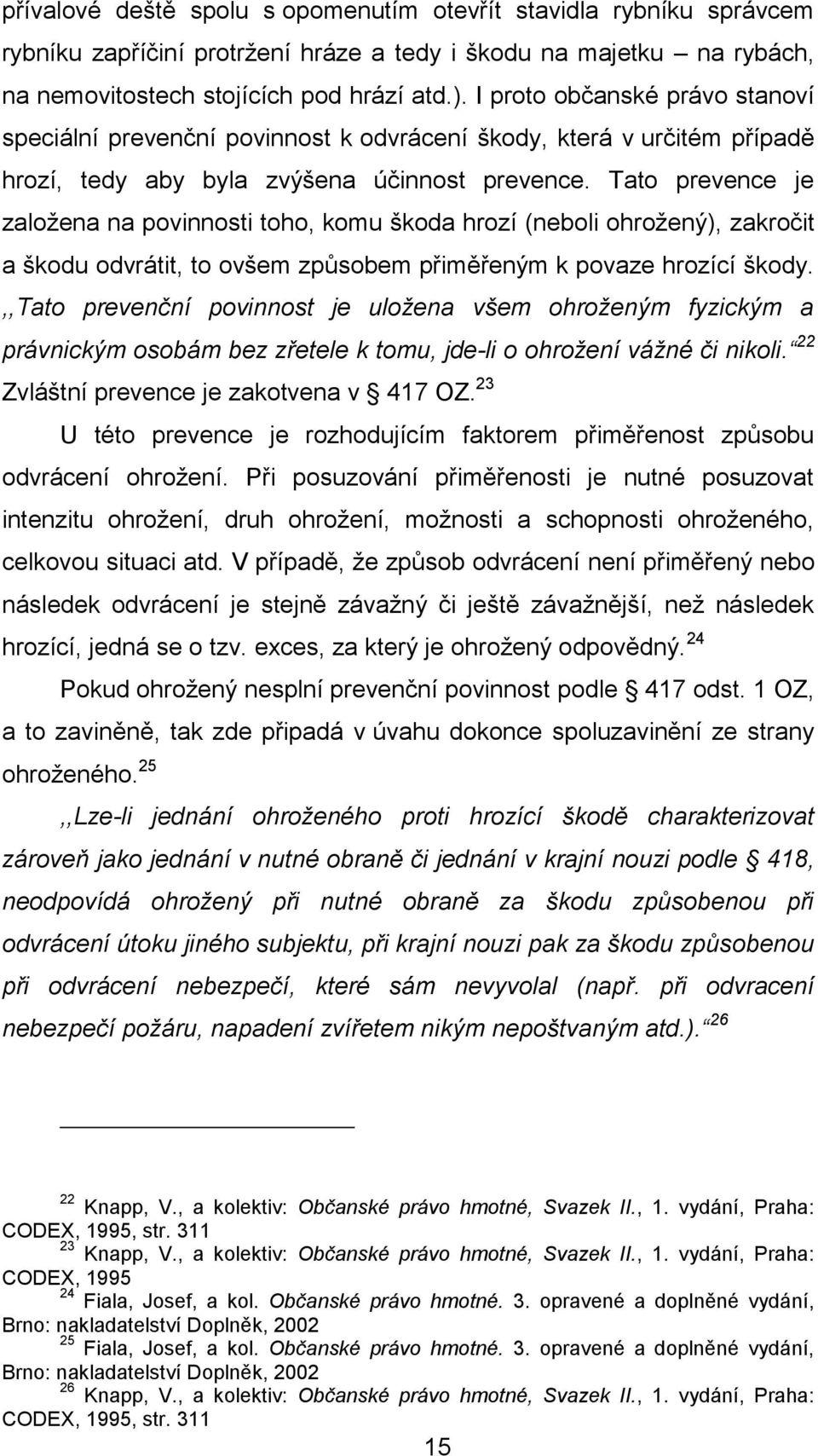 Tato prevence je založena na povinnosti toho, komu škoda hrozí (neboli ohrožený), zakročit a škodu odvrátit, to ovšem způsobem přiměřeným k povaze hrozící škody.