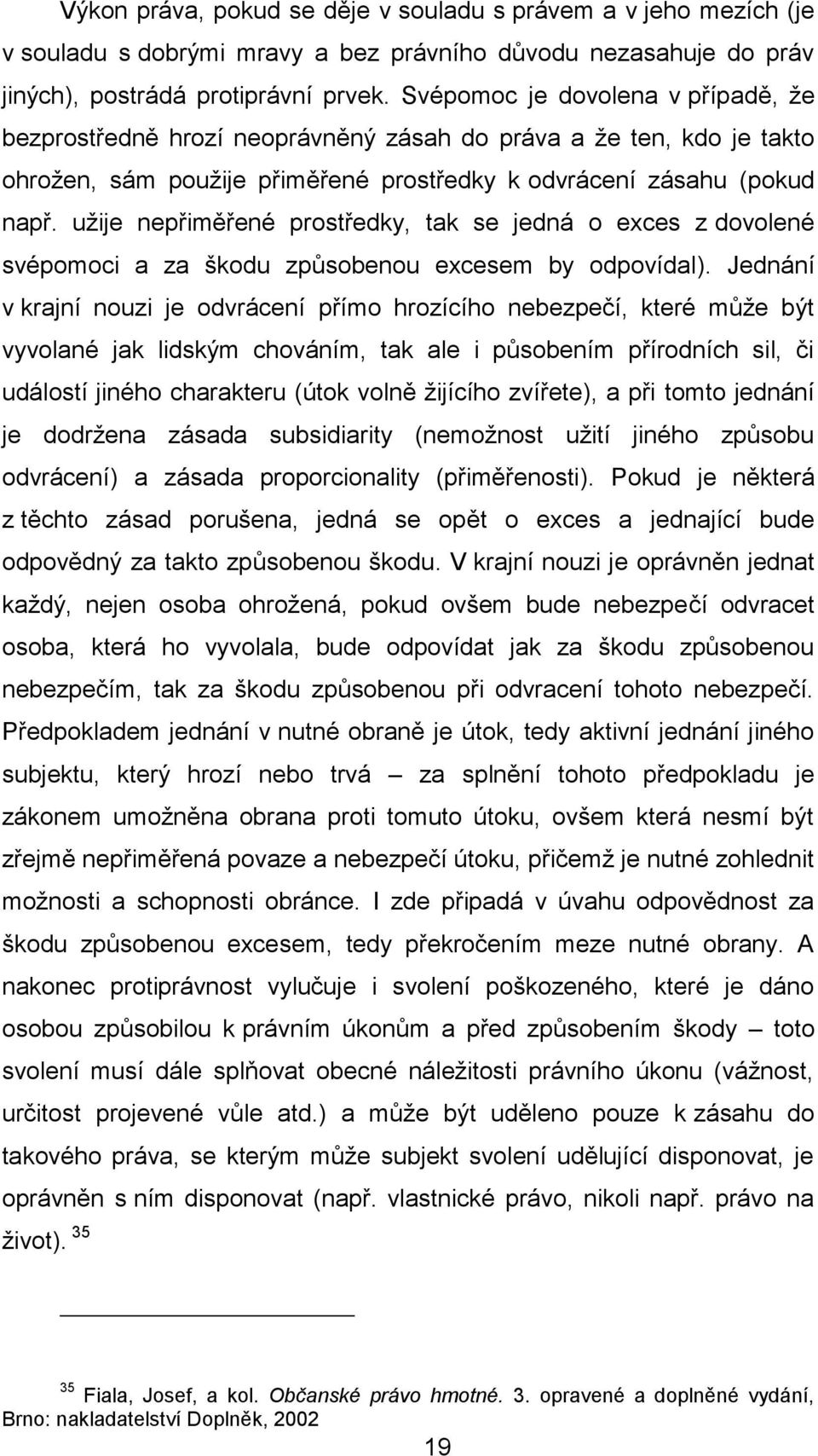 užije nepřiměřené prostředky, tak se jedná o exces z dovolené svépomoci a za škodu způsobenou excesem by odpovídal).