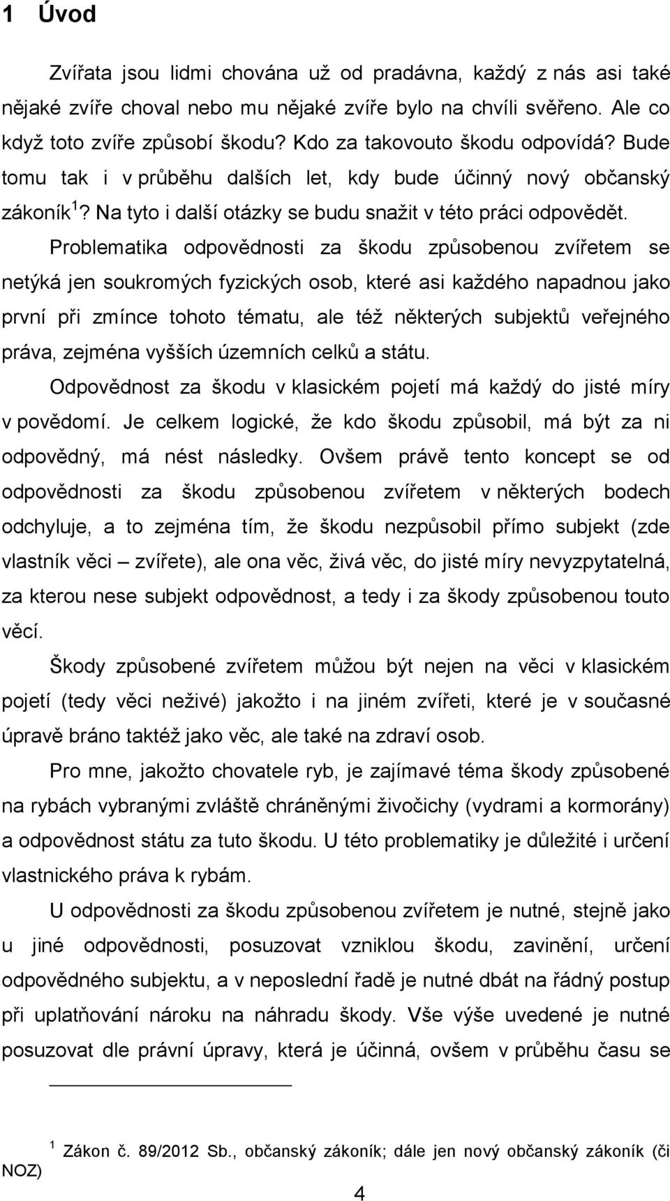 Problematika odpovědnosti za škodu způsobenou zvířetem se netýká jen soukromých fyzických osob, které asi každého napadnou jako první při zmínce tohoto tématu, ale též některých subjektů veřejného