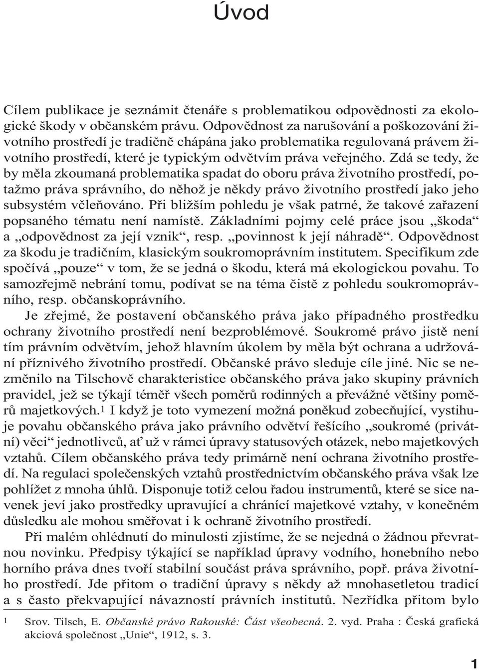 Zdá se tedy, že by měla zkoumaná problematika spadat do oboru práva životního prostředí, potažmo práva správního, do něhož je někdy právo životního prostředí jako jeho subsystém včleňováno.