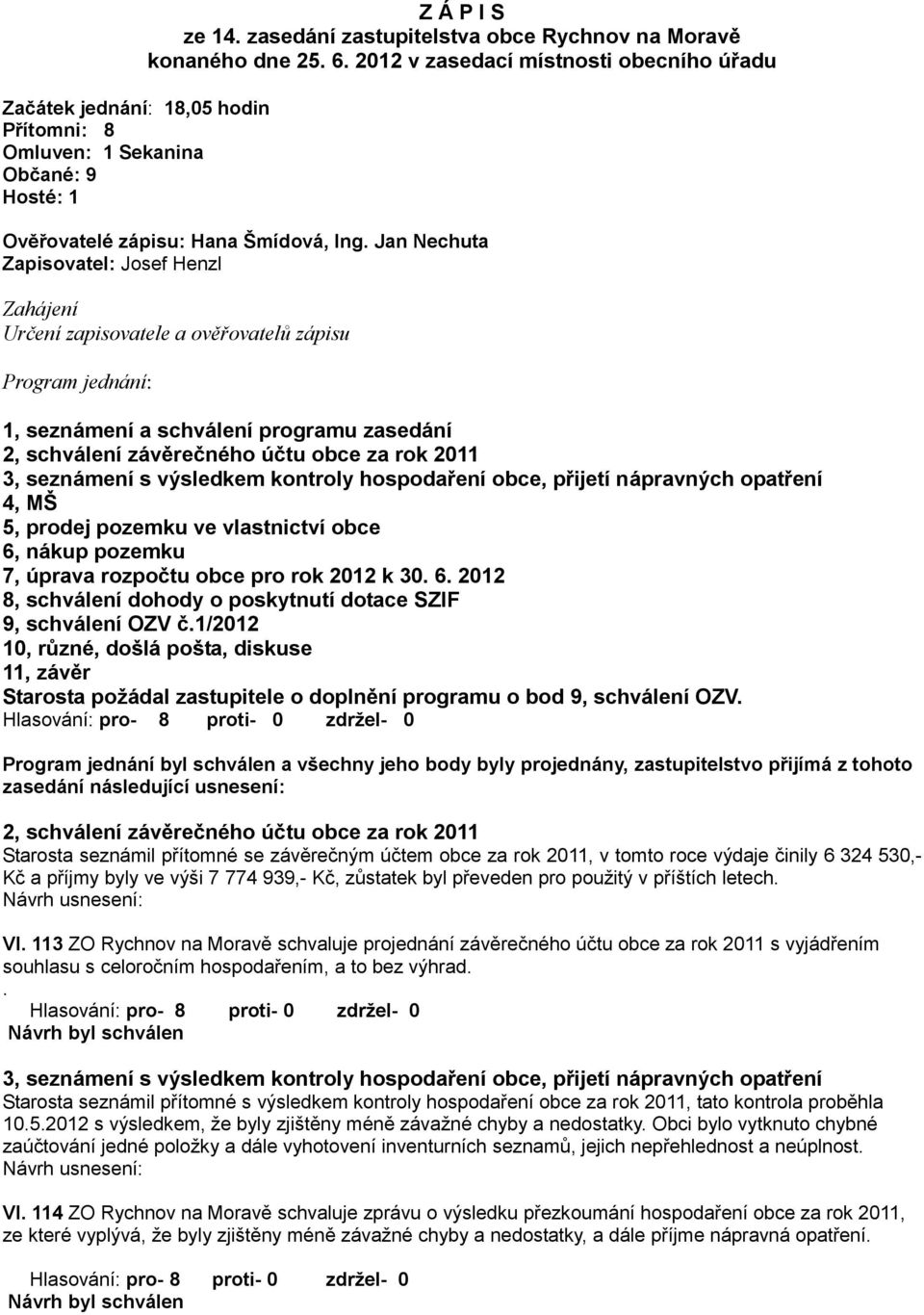 Jan Nechuta Zapisovatel: Josef Henzl Zahájení Určení zapisovatele a ověřovatelů zápisu Program jednání: 1, seznámení a schválení programu zasedání 2, schválení závěrečného účtu obce za rok 2011 3,