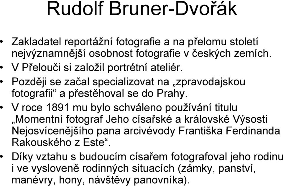 V roce 1891 mu bylo schváleno používání titulu Momentní fotograf Jeho císařské a královské Výsosti Nejosvícenějšího pana arcivévody Františka