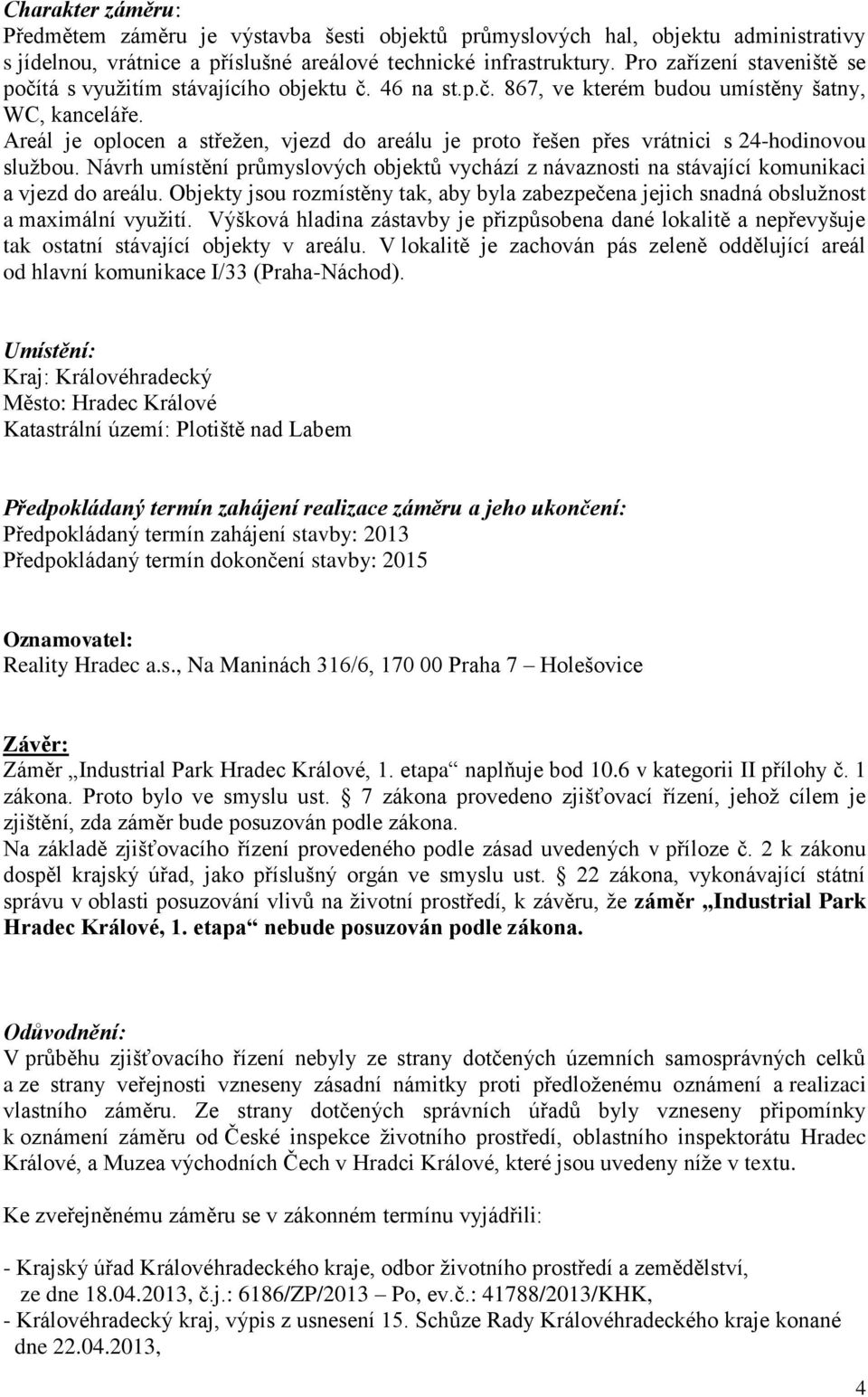 Areál je oplocen a střežen, vjezd do areálu je proto řešen přes vrátnici s 24-hodinovou službou. Návrh umístění průmyslových objektů vychází z návaznosti na stávající komunikaci a vjezd do areálu.