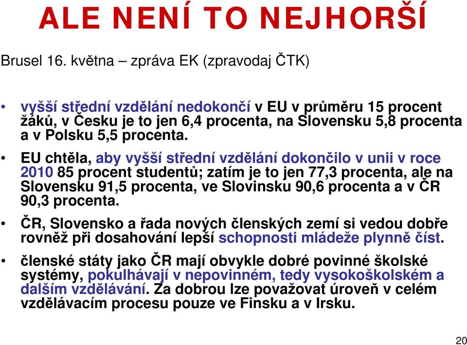 EU chtěla, aby vyšší střední vzdělání dokončilo v unii v roce 2010 85 procent studentů; zatím je to jen 77,3 procenta, ale na Slovensku 91,5 procenta, ve Slovinsku 90,6 procenta a v ČR