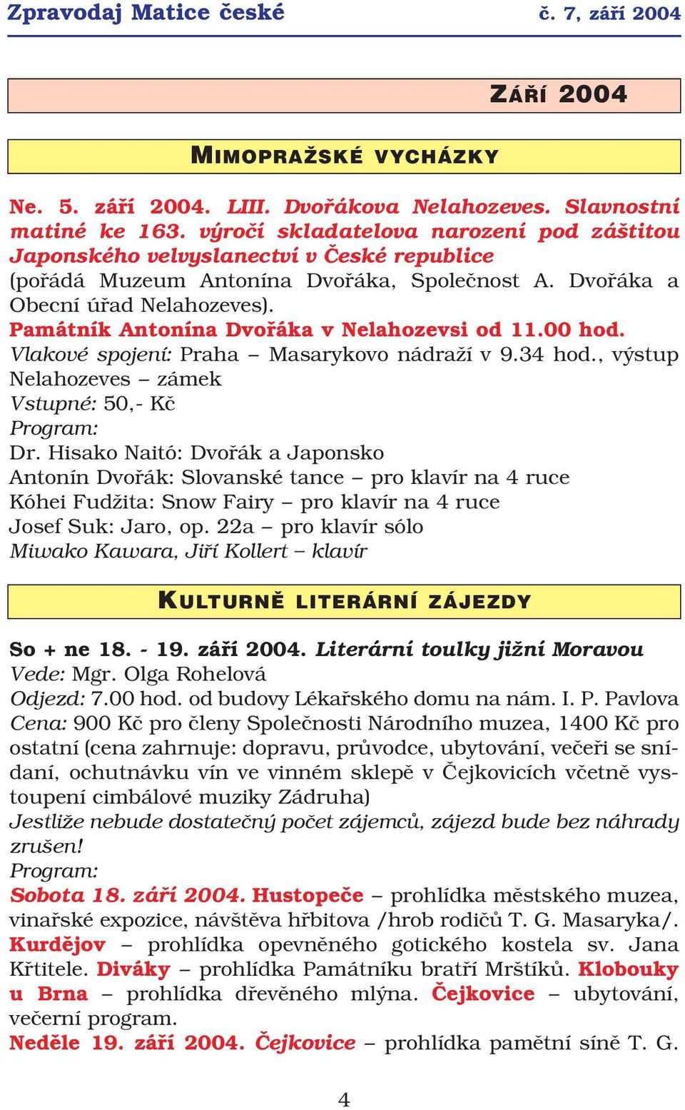 Památník Antonína Dvořáka v Nelahozevsi od 11.00 hod. Vlakové spojení: Praha Masarykovo nádraží v 9.34 hod., výstup Nelahozeves zámek Vstupné: 50, Kč Program: Dr.