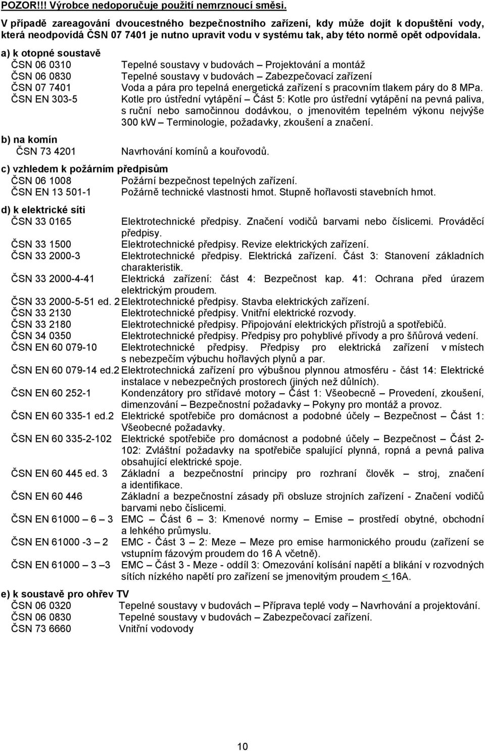 a) k otopné soustavě ČSN 06 0310 ČSN 06 0830 ČSN 07 7401 ČSN EN 303-5 b) na komín ČSN 73 4201 Tepelné soustavy v budovách Projektování a montáž Tepelné soustavy v budovách Zabezpečovací zařízení Voda