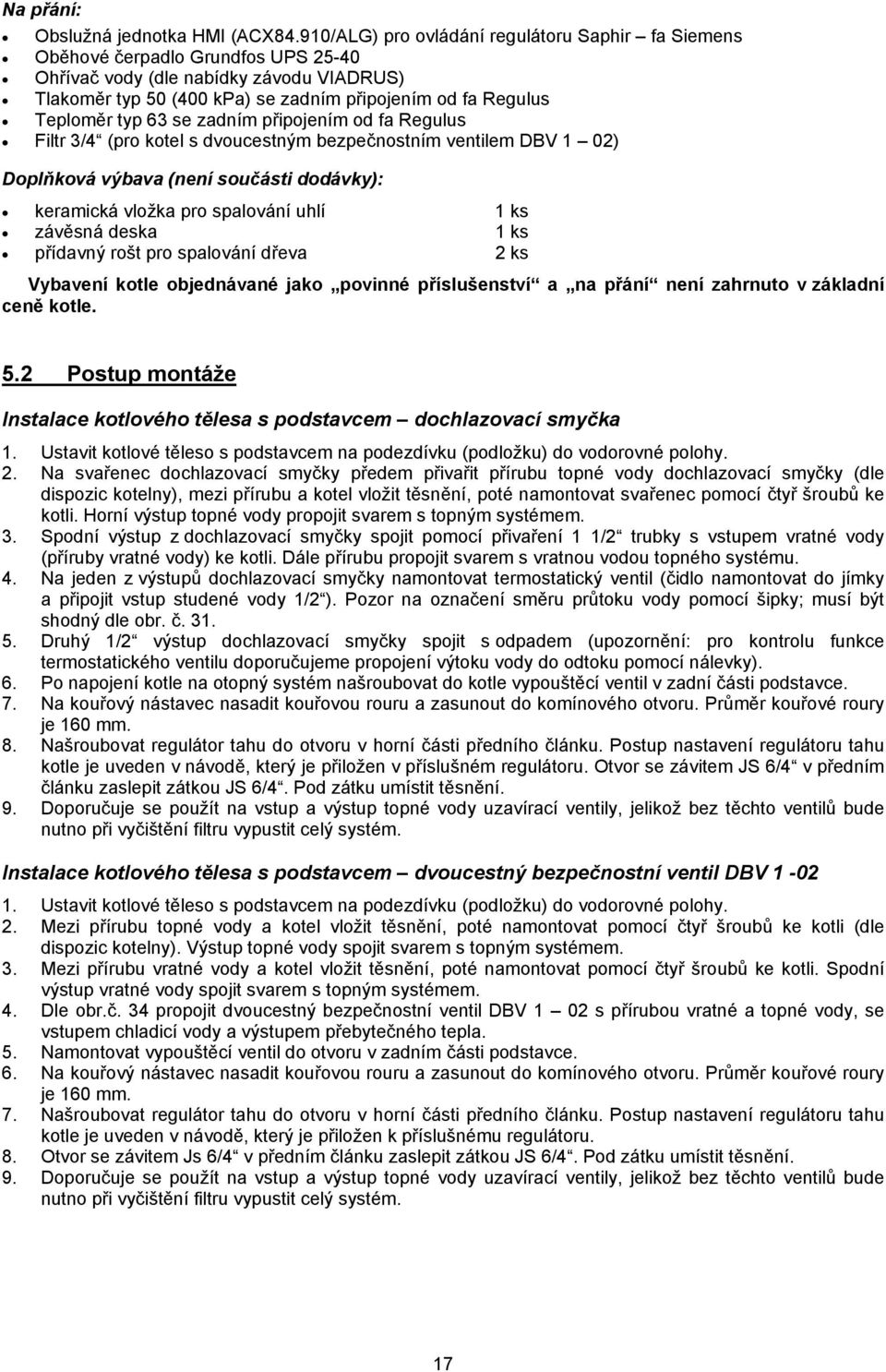 typ 63 se zadním připojením od fa Regulus Filtr 3/4 (pro kotel s dvoucestným bezpečnostním ventilem DBV 1 02) Doplňková výbava (není součásti dodávky): keramická vložka pro spalování uhlí 1 ks