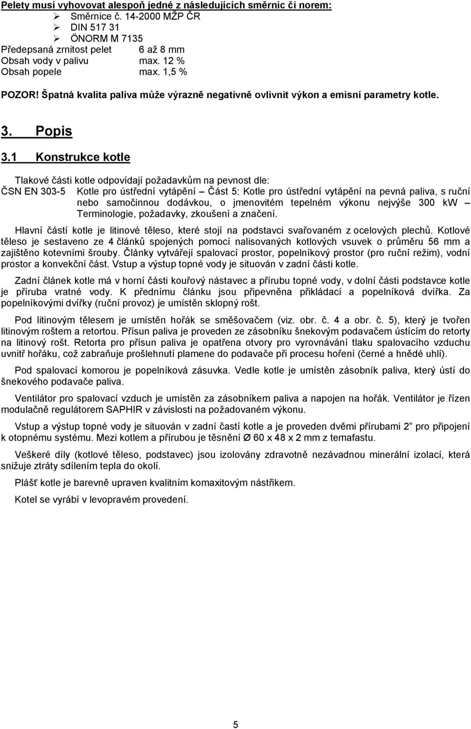 1 Konstrukce kotle Tlakové části kotle odpovídají požadavkům na pevnost dle: ČSN EN 303-5 Kotle pro ústřední vytápění Část 5: Kotle pro ústřední vytápění na pevná paliva, s ruční nebo samočinnou