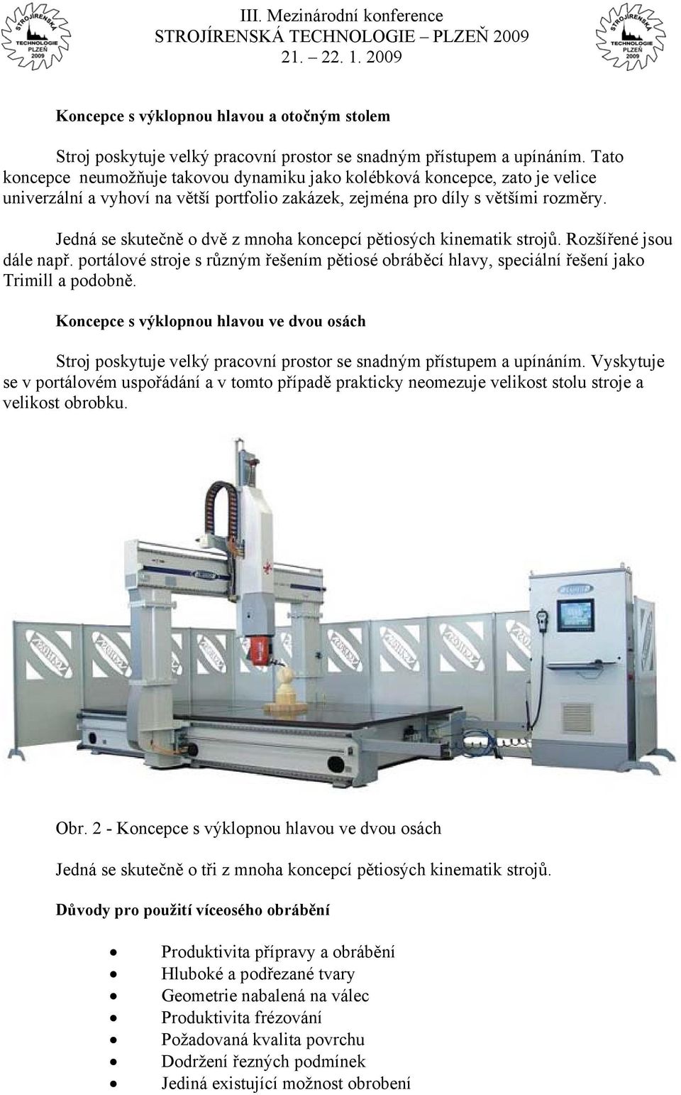 Jedná se skutečně o dvě z mnoha koncepcí pětiosých kinematik strojů. Rozšířené jsou dále např. portálové stroje s různým řešením pětiosé obráběcí hlavy, speciální řešení jako Trimill a podobně.