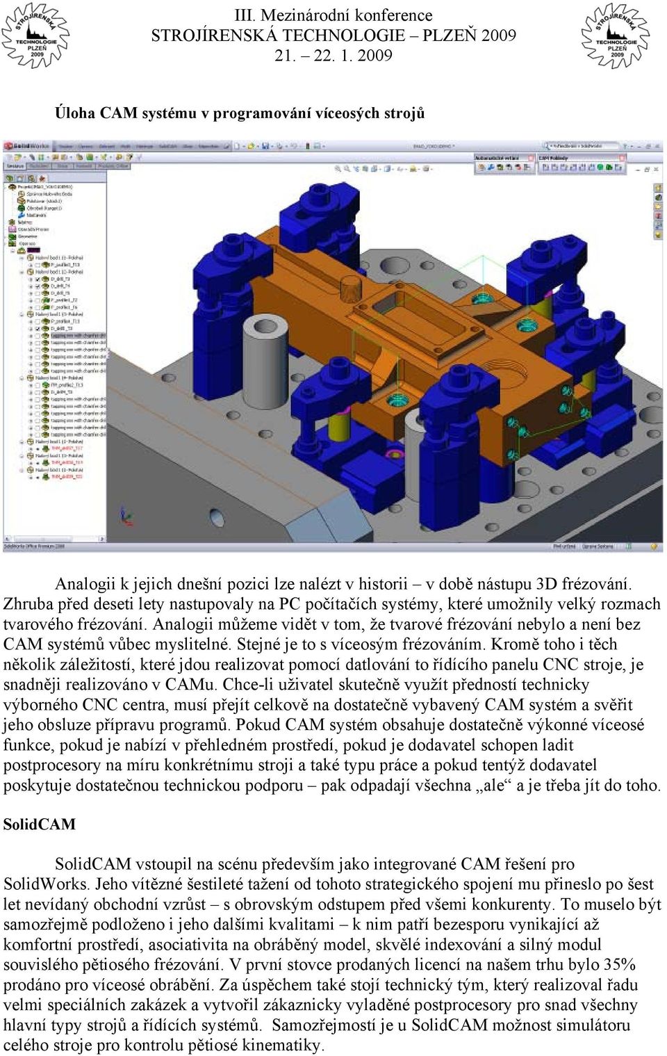 Analogii můžeme vidět v tom, že tvarové frézování nebylo a není bez CAM systémů vůbec myslitelné. Stejné je to s víceosým frézováním.