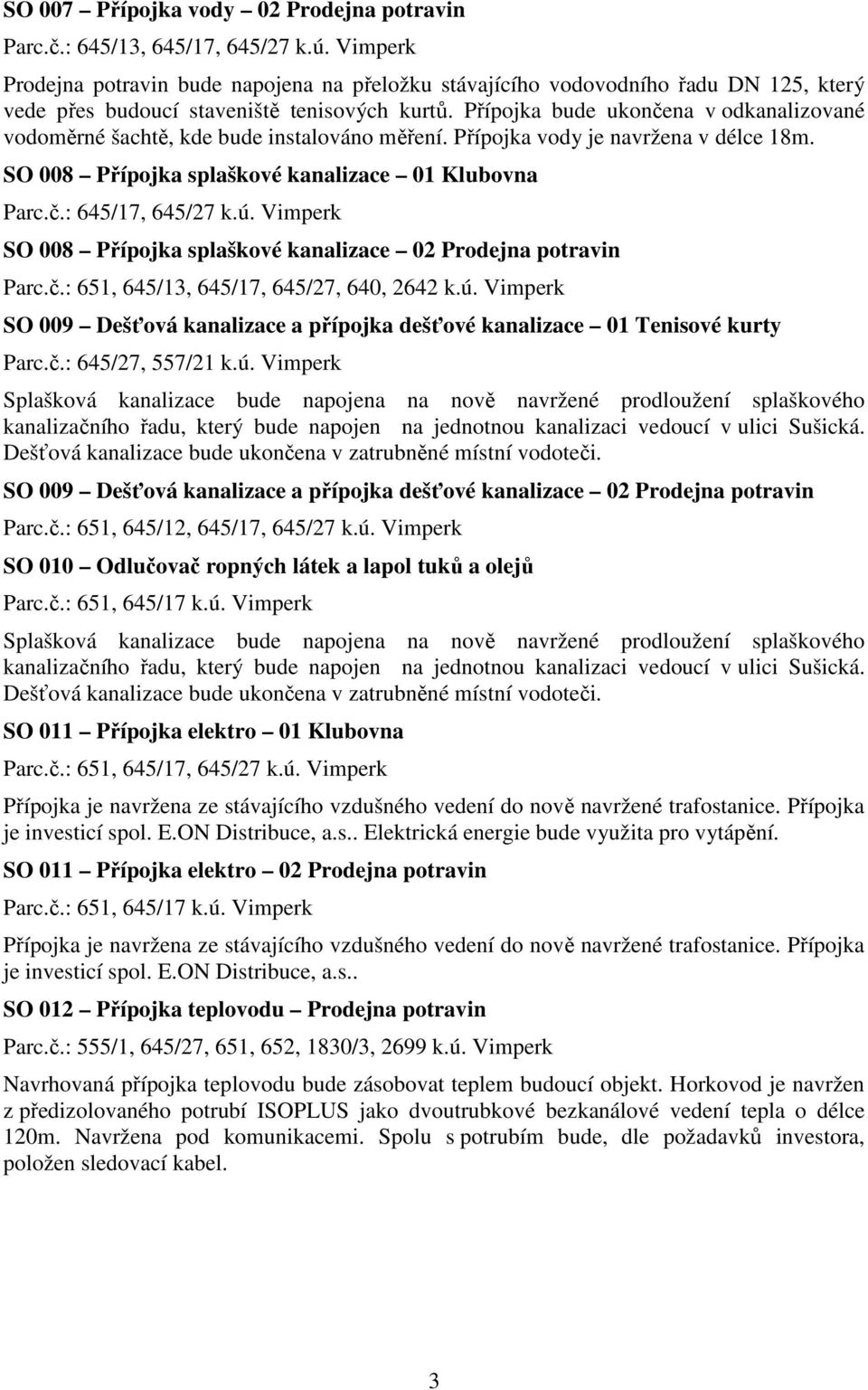 Přípojka bude ukončena v odkanalizované vodoměrné šachtě, kde bude instalováno měření. Přípojka vody je navržena v délce 18m. SO 008 Přípojka splaškové kanalizace 01 Klubovna Parc.č.: 645/17, 645/27 k.
