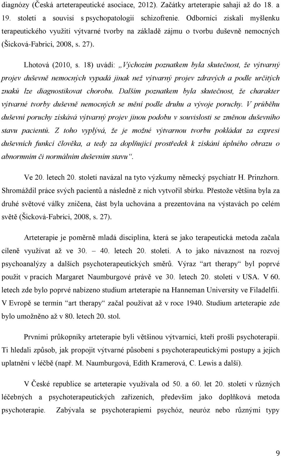 18) uvádí: Výchozím poznatkem byla skutečnost, že výtvarný projev duševně nemocných vypadá jinak než výtvarný projev zdravých a podle určitých znaků lze diagnostikovat chorobu.