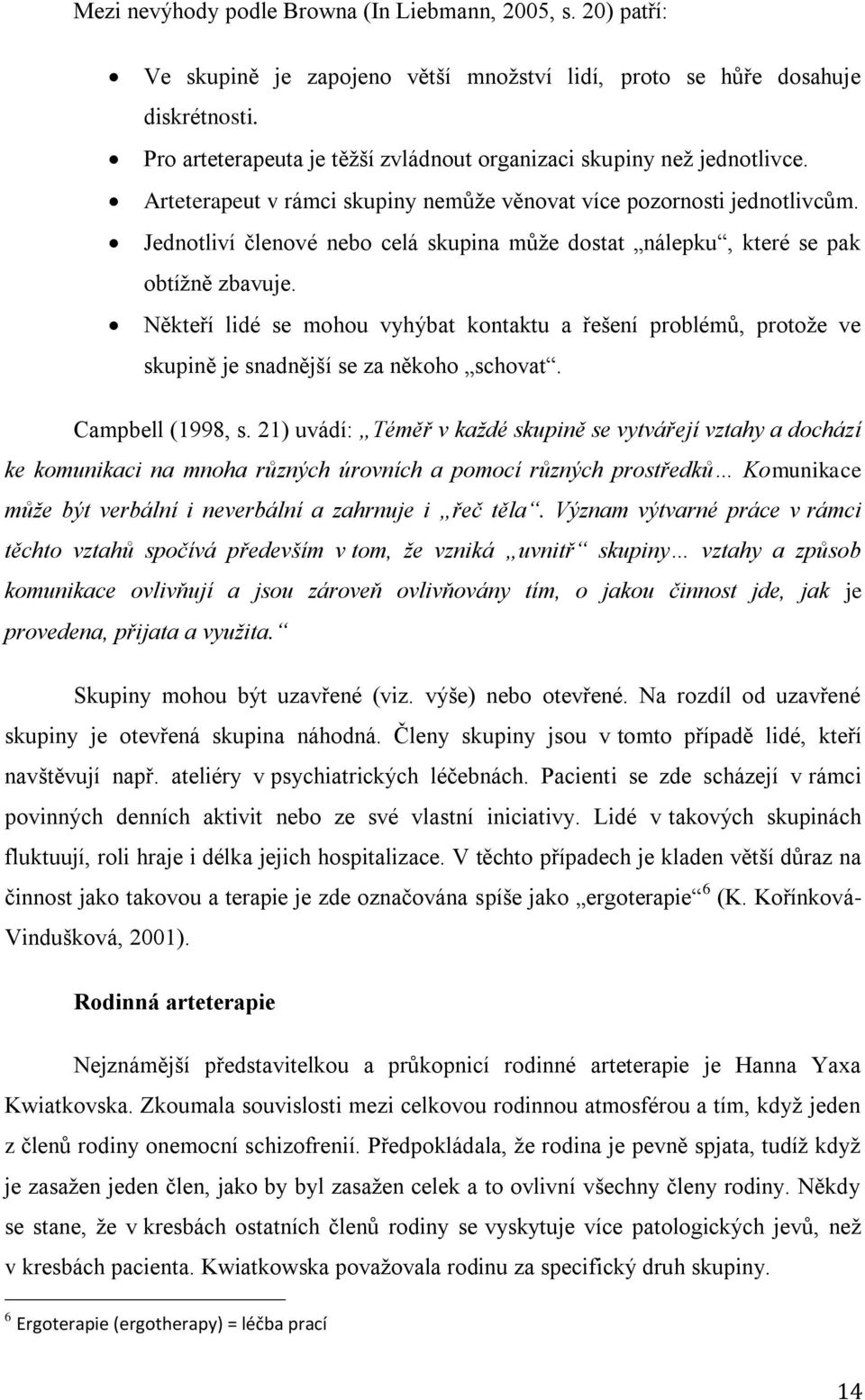 Jednotliví členové nebo celá skupina může dostat nálepku, které se pak obtížně zbavuje. Někteří lidé se mohou vyhýbat kontaktu a řešení problémů, protože ve skupině je snadnější se za někoho schovat.