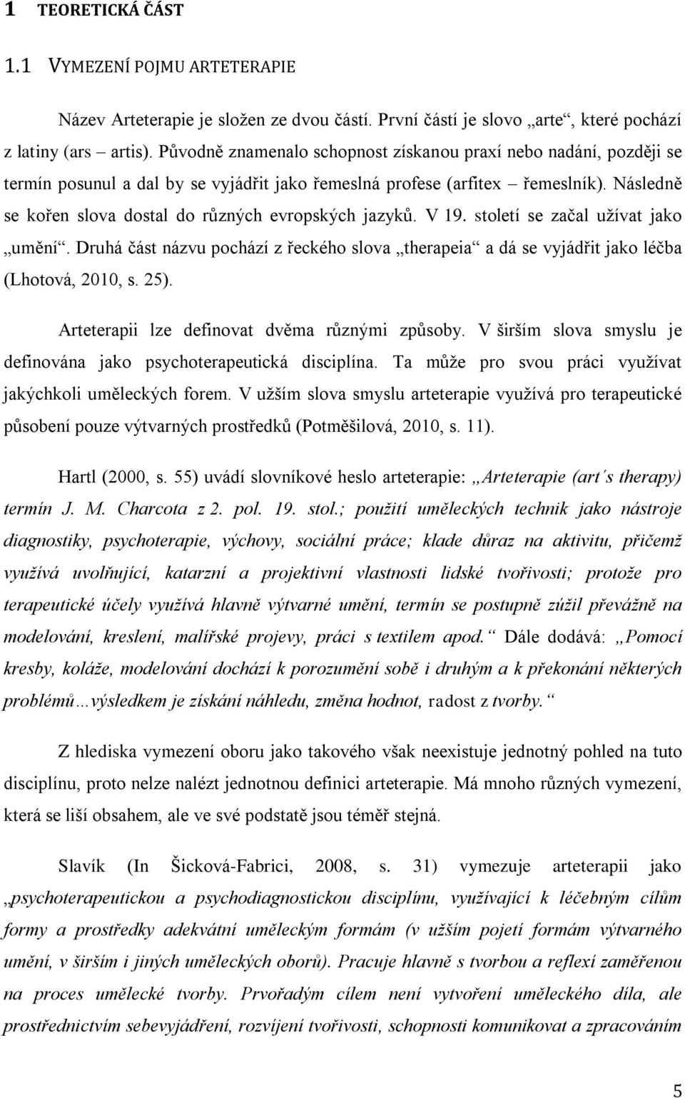 Následně se kořen slova dostal do různých evropských jazyků. V 19. století se začal užívat jako umění. Druhá část názvu pochází z řeckého slova therapeia a dá se vyjádřit jako léčba (Lhotová, 2010, s.