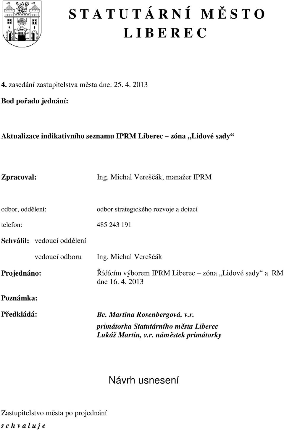 Ing. Michal Vereščák Řídícím výborem IPRM Liberec zóna Lidové sady a RM dne 16. 4. 2013 Poznámka: Předkládá: Bc. Martina Rosenbergová, v.r. primátorka Statutárního města Liberec Lukáš Martin, v.