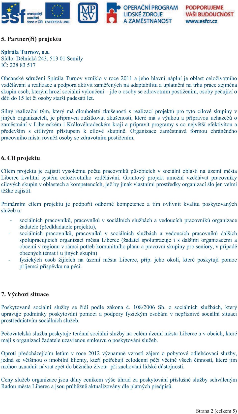 adaptabilitu a uplatnní na trhu práce zejména skupin osob, kterým hrozí sociální vylouení jde o osoby se zdravotním postižením, osoby peující o dti do 15 let i osoby starší padesáti let.