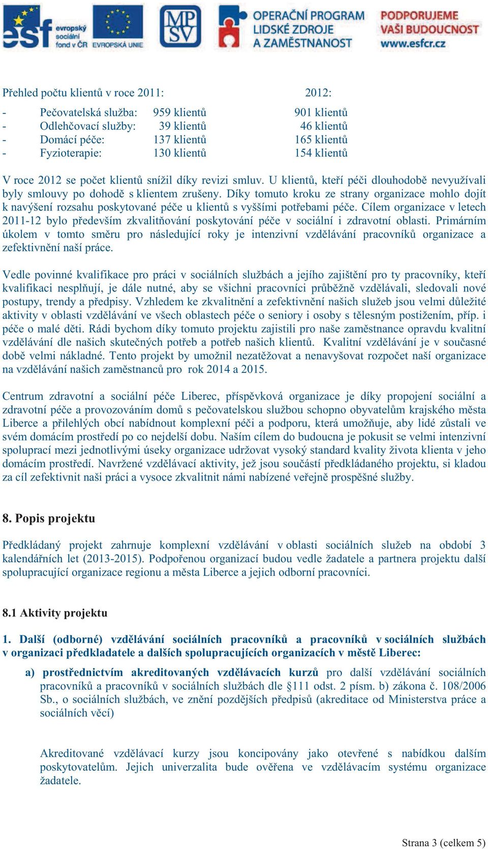 Díky tomuto kroku ze strany organizace mohlo dojít k navýšení rozsahu poskytované pée u klient s vyššími potebami pée.