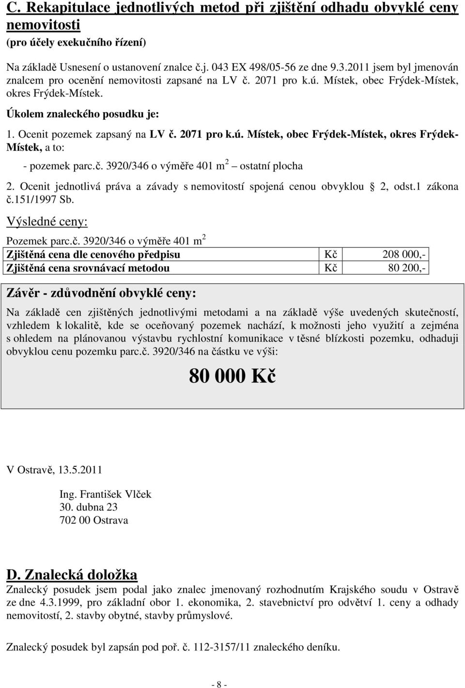 Ocenit pozemek zapsaný na LV č. 2071 pro k.ú. Místek, obec Frýdek-Místek, okres Frýdek- Místek, a to: - pozemek parc.č. 3920/346 o výměře 401 m 2 ostatní plocha 2.