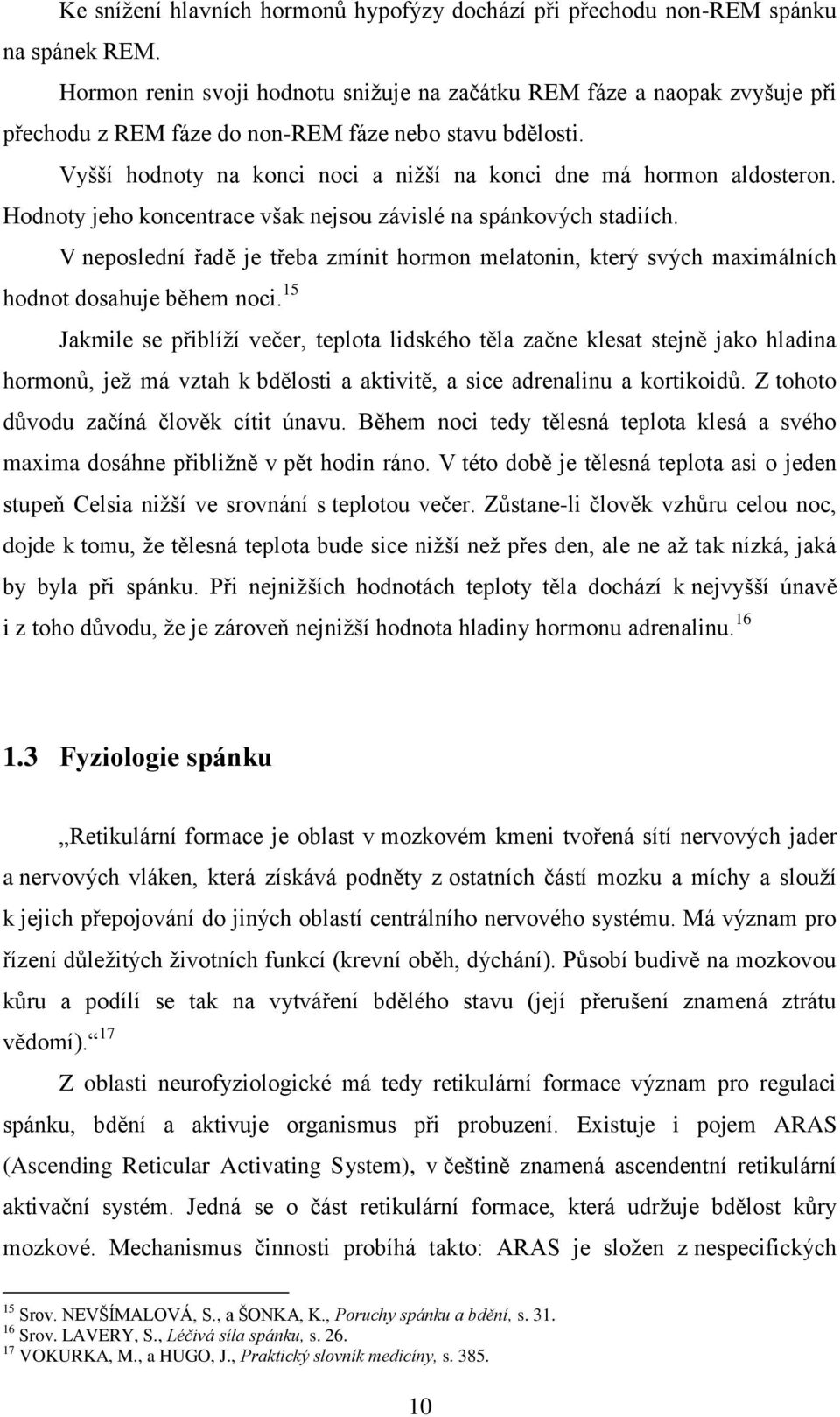 Vyšší hodnoty na konci noci a nižší na konci dne má hormon aldosteron. Hodnoty jeho koncentrace však nejsou závislé na spánkových stadiích.