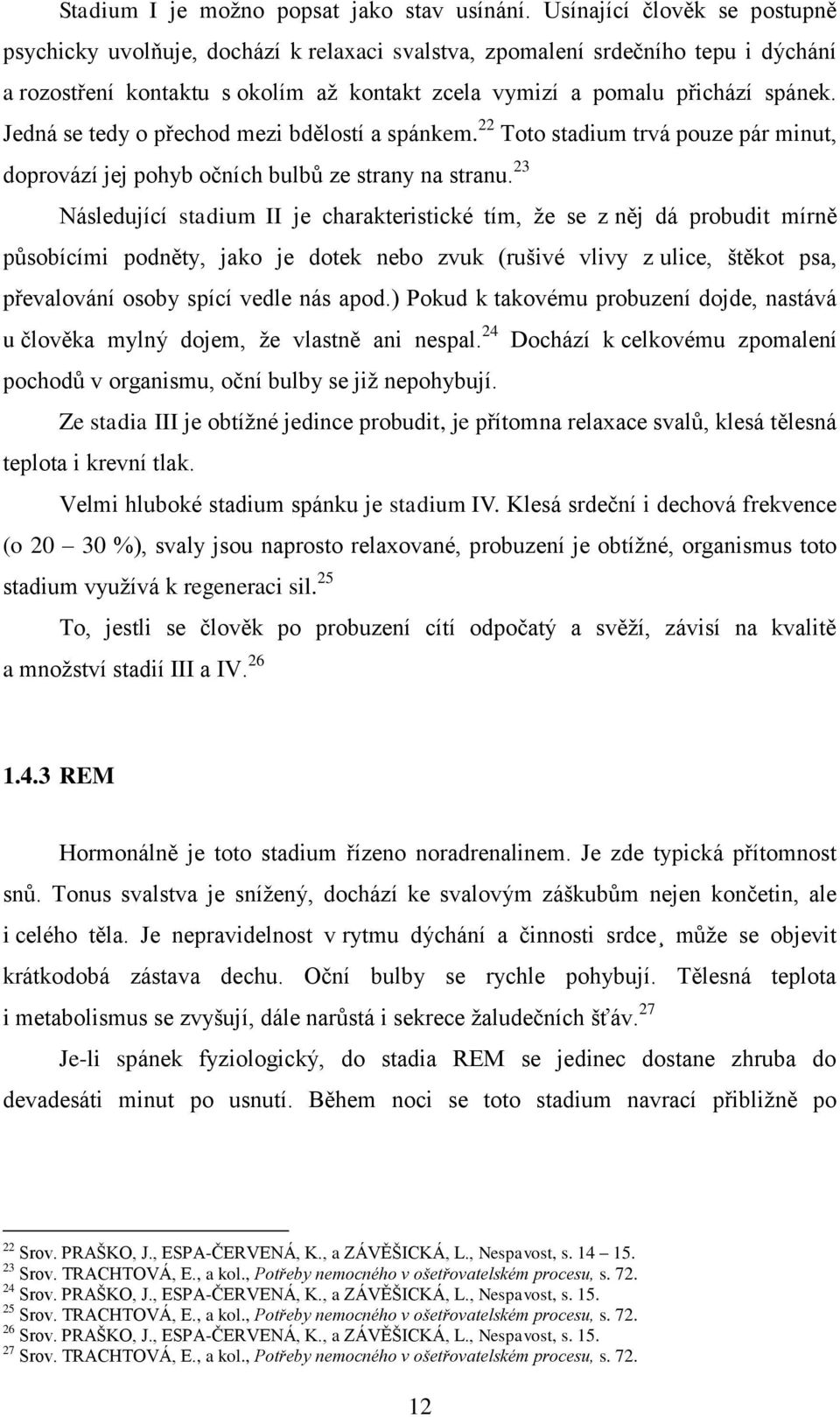 Jedná se tedy o přechod mezi bdělostí a spánkem. 22 Toto stadium trvá pouze pár minut, doprovází jej pohyb očních bulbů ze strany na stranu.