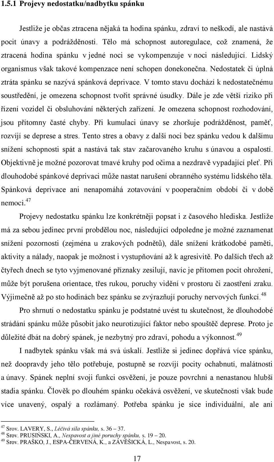 Nedostatek či úplná ztráta spánku se nazývá spánková deprivace. V tomto stavu dochází k nedostatečnému soustředění, je omezena schopnost tvořit správné úsudky.