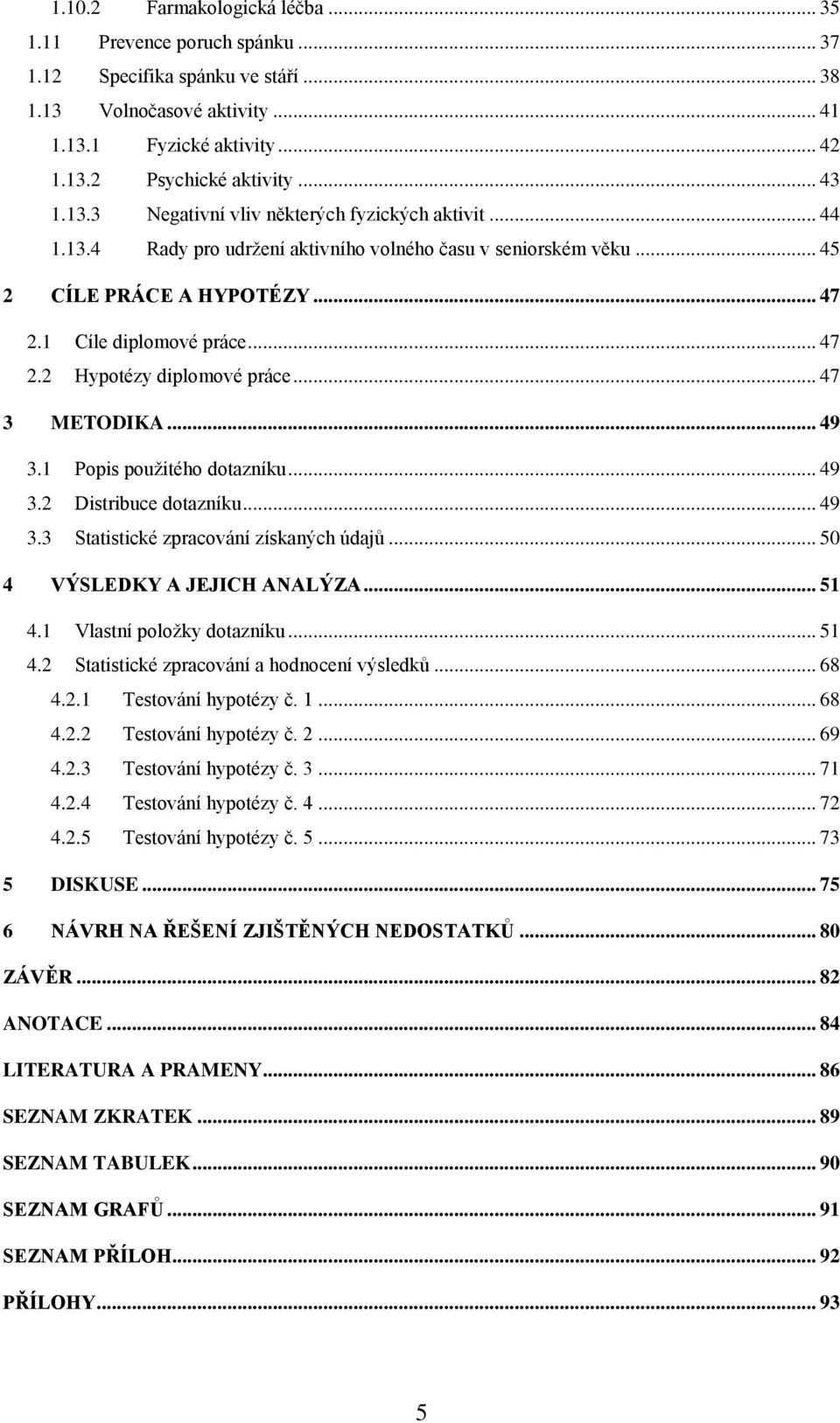 .. 47 3 METODIKA... 49 3.1 Popis použitého dotazníku... 49 3.2 Distribuce dotazníku... 49 3.3 Statistické zpracování získaných údajů... 50 4 VÝSLEDKY A JEJICH ANALÝZA... 51 4.