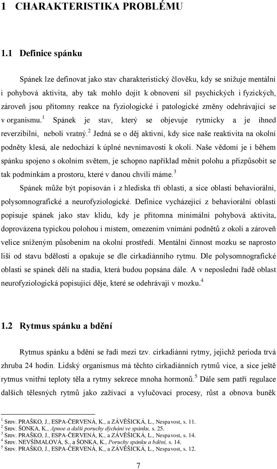 přítomny reakce na fyziologické i patologické změny odehrávající se v organismu. 1 Spánek je stav, který se objevuje rytmicky a je ihned reverzibilní, neboli vratný.