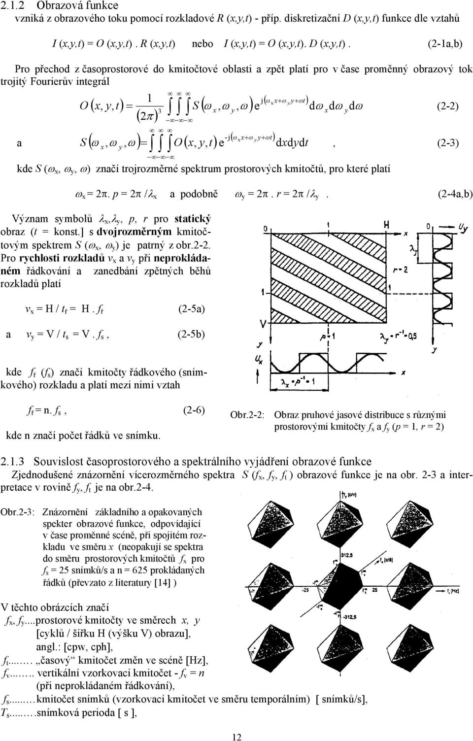 (2-1a,b) Pro přechod z časoprostorové do kmitočtové oblasti a zpět platí pro v čase proměnný obrazový tok trojitý Fourierův integrál 1 j( ωx x+ ω y y+ ωt ) O ( x, y, t) = S ( ω, ω, ω ) e dω dω dω 3 x